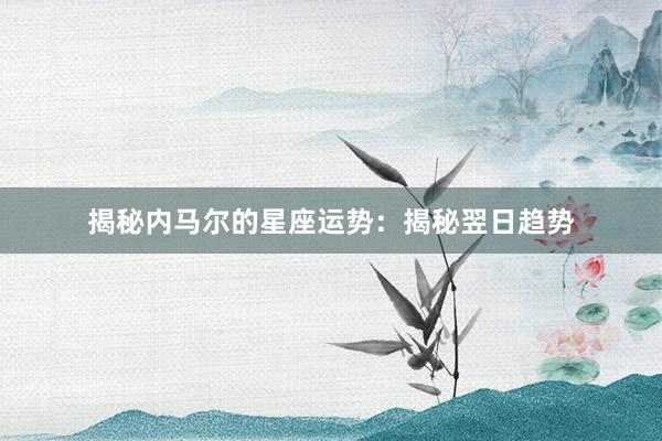 揭秘内马尔的星座运势：揭秘翌日趋势